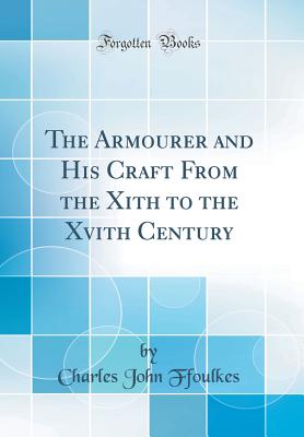 The Armourer and His Craft from the Xith to the Xvith Century (Classic Reprint) - Ffoulkes, Charles John