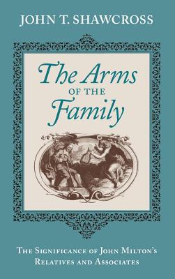 The Arms of the Family: The Significance of John Milton's Relatives and Associates - Shawcross, John T