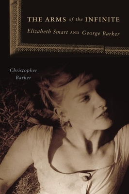 The Arms of the Infinite: George Barker and Elizabeth Smart - Barker, Christopher