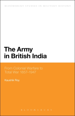 The Army in British India: From Colonial Warfare to Total War 1857 - 1947 - Roy, Kaushik, Dr.