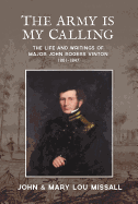 The Army Is My Calling: The Life and Writings of Major John Rogers Vinton1801-1847