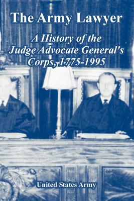 The Army Lawyer: A History of the Judge Advocate General's Corps, 1775-1995 - United States Army