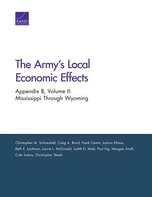 The Army's Local Economic Effects: Appendix B: Mississippi Through Wyoming, Volume 2 - Schnaubelt, Christopher M, and Bond, Craig A, and Camm, Frank