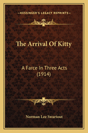 The Arrival Of Kitty: A Farce In Three Acts (1914)