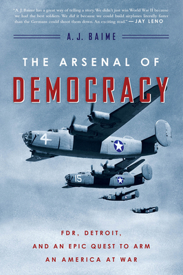 The Arsenal of Democracy: Fdr, Detroit, and an Epic Quest to Arm an America at War - Baime, A J