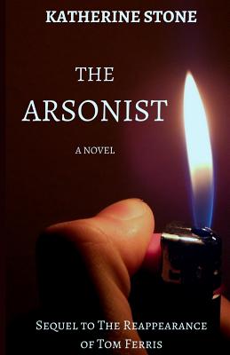 The Arsonist: Sequel to The Reappearance of Tom Ferris - Stone, Katherine