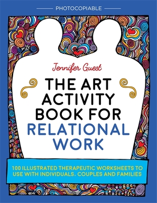 The Art Activity Book for Relational Work: 100 Illustrated Therapeutic Worksheets to Use with Individuals, Couples and Families - Guest, Jennifer