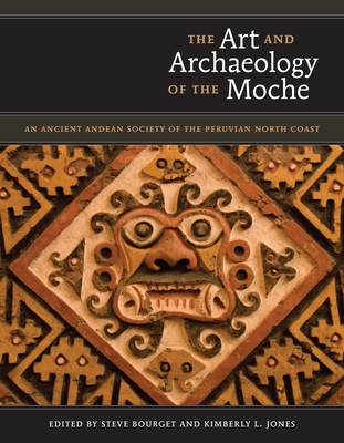 The Art and Archaeology of the Moche: An Ancient Andean Society of the Peruvian North Coast - Bourget, Steve (Editor), and Jones, Kimberly L (Editor)