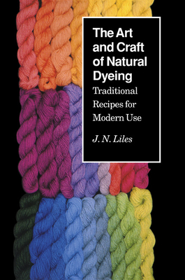 The Art and Craft of Natural Dyeing: Traditional Recipes for Modern Use - Liles, J N