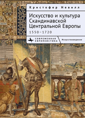 The Art and Culture of Scandinavian Central Europe: 1550-1720 - Neville, Kristoffer, and Ermakova, Olga (Translated by)