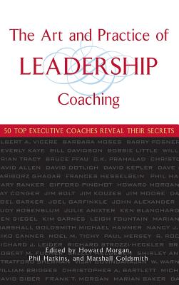 The Art and Practice of Leadership Coaching: 50 Top Executive Coaches Reveal Their Secrets - Morgan, Howard, and Harkins, Phil, and Goldsmith, Marshall