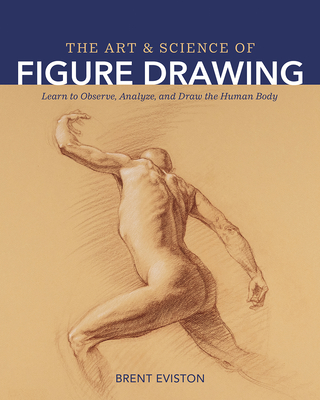 The Art and Science of Figure Drawing: Learn to Observe, Analyze, and Draw the Human Body - Eviston, Brent