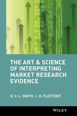 The Art and Science of Interpreting Market Research Evidence - Smith, D V L, and Fletcher, J H