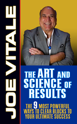The Art and Science of Results: The 9 Most Powerful Ways to Clear Blocks to Your Ultimate Success - Vitale, Joe