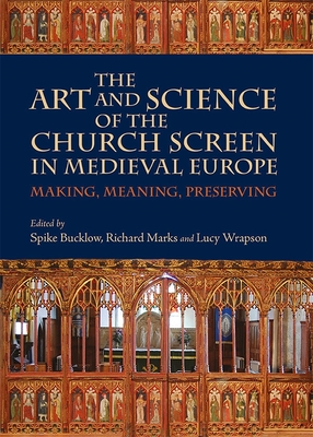 The Art and Science of the Church Screen in Medieval Europe: Making, Meaning, Preserving - Bucklow, Spike (Contributions by), and Marks, Richard (Contributions by), and Wrapson, Lucy (Contributions by)