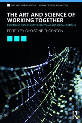 The Art and Science of Working Together: Practising Group Analysis in Teams and Organisations - Thornton, Christine (Editor)