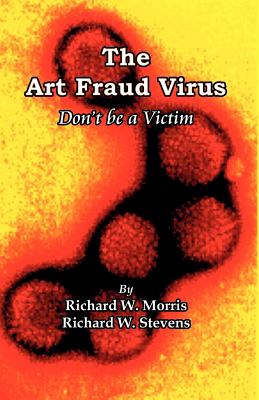The Art Fraud Virus: Don't Be a Victim - Morris, Richard W