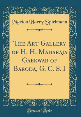 The Art Gallery of H. H. Maharaja Gaekwar of Baroda, G. C. S. I (Classic Reprint) - Spielmann, Marion Harry