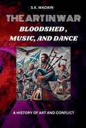 The Art in War: Bloodshed, Music, and Dance, A History of Art and Conflict