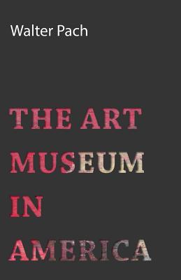 The Art Museum in America - Pach, Walter