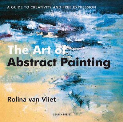 The Art of Abstract Painting: A Guide to Creativity and Free Expression - Van Vliet, Rolina