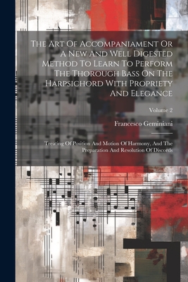 The Art Of Accompaniament Or A New And Well Digested Method To Learn To Perform The Thorough Bass On The Harpsichord With Propriety And Elegance: Treating Of Position And Motion Of Harmony, And The Preparation And Resolution Of Discords; Volume 2 - Geminiani, Francesco