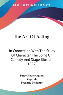 The Art Of Acting: In Connection With The Study Of Character, The Spirit Of Comedy, And Stage Illusion (1892) - Fitzgerald, Percy Hetherington