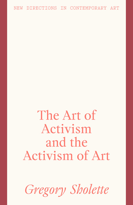 The Art of Activism and the Activism of Art - Sholette, Gregory