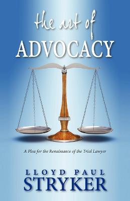 The Art of Advocacy: A Plea for the Renaissance of the Trial Lawyer - Stryker, Lloyd Paul