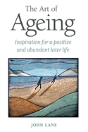 The Art of Ageing: Inspiration for a Positive and Abundant Later Life