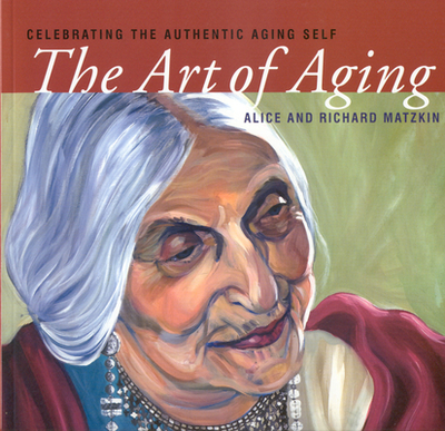 The Art of Aging: Celebrating the Authentic Aging Self - Matzkin, Alice, and Matzkin, Richard