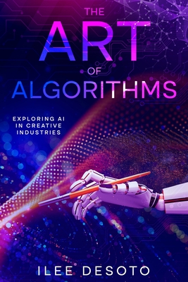 The Art of Algorithms: Exploring AI in Creative Industries - Desoto, Ilee