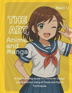 The Art of Anime and Manga: A Step-by-Step Guide to Character Design and Animation Using AI Tools and Digital Techniques