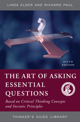 The Art of Asking Essential Questions: Based on Critical Thinking Concepts and Socratic Principles - Elder, Linda, and Paul, Richard