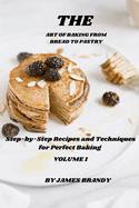 The Art of Baking From Bread to Pastry: Step-by-Step Recipes and Techniques for Perfect Baking