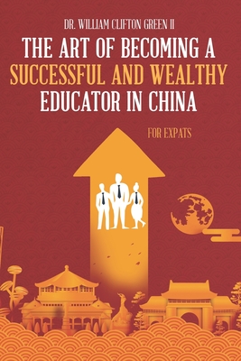 The Art of Becoming a Successful & Wealthy Educator in China for Expats - Caudle, Melissa (Editor), and Green, William Clifton, II