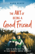 The Art of Being a Good Friend: How to Bring Out the Best in Your Friends and in Yourself