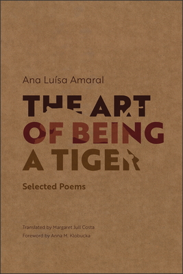 The Art of Being a Tiger: Selected Poems - Amaral, Ana Lusa, and Costa, Margaret Jull (Translated by), and Klobucka, Anna M