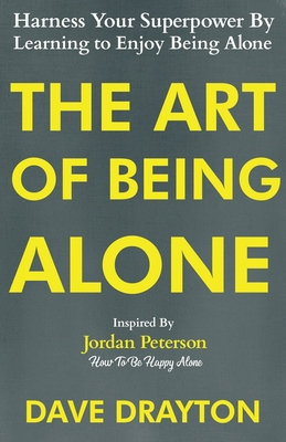 The Art of Being Alone: Harness Your Superpower By Learning to Enjoy Being Alone Inspired By Jordan Peterson - Drayton, Dave