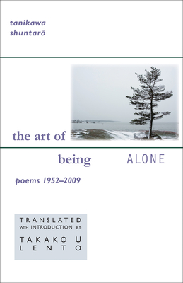 The Art of Being Alone: Poems 1952-2009 - Tanikawa, Shuntaro, and Lento, Takako U (Introduction by)