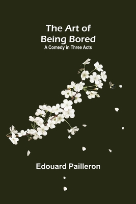 The Art of Being Bored: A Comedy in Three Acts - Pailleron, Edouard