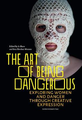 The Art of Being Dangerous: Exploring Women and Danger through Creative Expression - Shaw, Jo (Editor), and Fletcher-Watson, Ben (Editor)