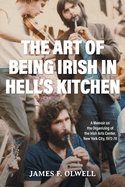 The Art of Being Irish in Hell's Kitchen: A Memoir of the Organizing of the Irish Arts Center in New York City 1972-78