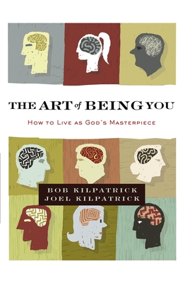 The Art of Being You: How to Live as God's Masterpiece - Kilpatrick, Bob, and Kilpatrick, Joel