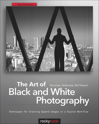 The Art of Black and White Photography: Techniques for Creating Superb Images in a Digital Workflow - Hoffmann, Torsten Andreas