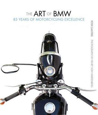 The Art of BMW: 85 Years of Motorcycling Excellence - Gantriis, Peter, and Jakobs, Fred (Foreword by), and Von Wartenberg, Henry (Photographer)