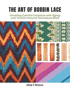 The Art of Bobbin Lace: Unveiling Colorful Creations with Zigzag and Torchon Ground Techniques Book