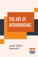 The Art Of Bookbinding: A Practical Treatise With Plates And Diagrams.