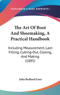 The Art Of Boot And Shoemaking, A Practical Handbook: Including Measurement, Last-Fitting, Cutting-Out, Closing, And Making (1885)