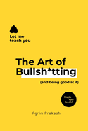 The Art of Bullsh*tting: (and being good at it)